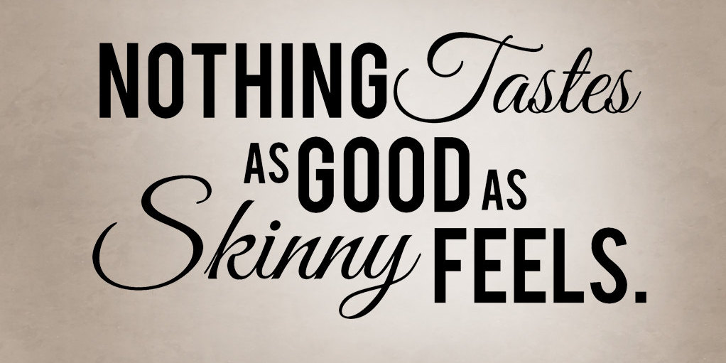 Nothing good to say. Nothing tastes as good as skinny feels. Nothing better.